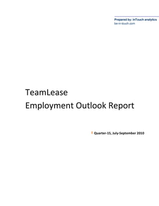 Prepared by: inTouch analytics
                           be-in-touch.com




TeamLease
Employment Outlook Report

               Quarter-15, July-September 2010
 