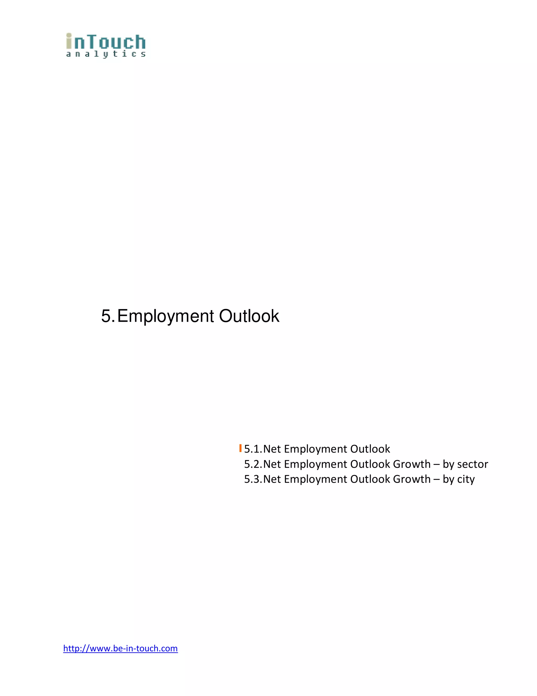 5. Employment Outlook




                             5.1. Net Employment Outlook
                             5.2. Net Employment Outlook Growth – by sector
                             5.3. Net Employment Outlook Growth – by city




http://www.be-in-touch.com
 