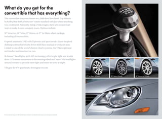 The convertible that was chosen as a 2008 Best New Road Trip Vehicle
by Kelley Blue Book’s kbb.com* comes standard with just about anything
you could need. Naturally, being a Volkswagen, there are always more
ways to make it more uniquely yours. Options include:

18" Veracruz, 18" Velos, 17" Akiros, or 17" Le Mans wheel package,
including all-season tires.

6-speed automatic DSG with Tiptronic and sport mode. A race-inspired
shifting system that lets the driver shift like a manual or cruise in auto.
Linked to one of the world’s fastest clutch systems, the DSG is optional
on Komfort and standard on Lux.

Bi-Xenon™ headlights with AFS technology offer bright light and a safer
drive. AFS senses movement in the steering wheel and ‘steers’ the headlights
around corners to provide more light and more security at night.

VW gear for VW gearheads: drivergear.vw.com




*For more information about the “2008 Best New Road Trip Vehicles” from Kelley Blue Book’s kbb.com, visit www.kbb.com/roadtrip08
 