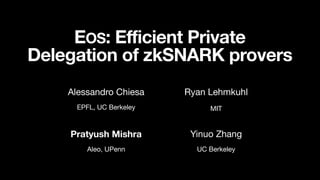 EPFL, UC Berkeley
EOS: Efficient Private
Delegation of zkSNARK provers
Alessandro Chiesa Ryan Lehmkuhl
MIT
Aleo, UPenn
Pratyush Mishra Yinuo Zhang
UC Berkeley
 