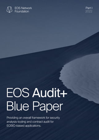 EOS Audit+
Blue Paper
Providing an overall framework for security
analysis tooling and contract audit for
EOSIO-based applications.
Part I
2022
 