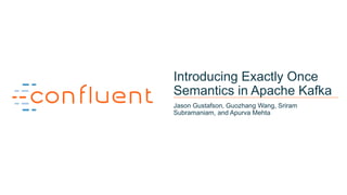 1
Introducing Exactly Once
Semantics in Apache Kafka
Jason Gustafson, Guozhang Wang, Sriram
Subramaniam, and Apurva Mehta
 