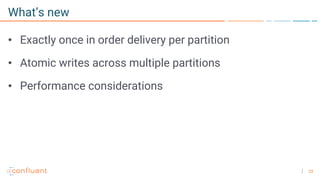 23
What’s new
• Exactly once in order delivery per partition
• Atomic writes across multiple partitions
• Performance considerations
 