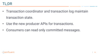 51
TL;DR
• Transaction coordinator and transaction log maintain
transaction state.
• Use the new producer APIs for transactions.
• Consumers can read only committed messages.
 