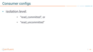 64
Consumer configs
• isolation.level:
• “read_committed”, or
• “read_uncommitted”
 