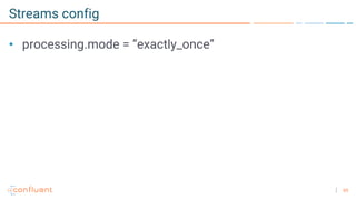 65
Streams config
• processing.mode = “exactly_once”
 