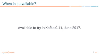 67
When is it available?
Available to try in Kafka 0.11, June 2017.
 