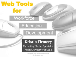 Kristin Firmery
Marketing Cluster Specialist
Kristin.Firmery@unt.edu
Copyright © Texas Education Agency, 2013.
All rights reserved.
1
Web Tools
for
Workforce
Development
Education
 