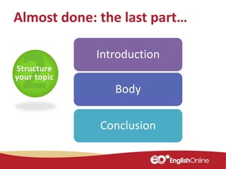 Structure
your topic
Introduction
Body
Conclusion
Almost done: the last part…
 