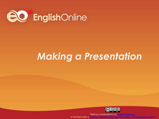 Making a Presentation
‘Making a presentation’s by English Online Inc.
is licensed under a Creative Commons Attribution-ShareAlike 4.0 International License
 
