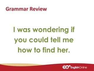 Grammar Review
I was wondering if
you could tell me
how to find her.
 