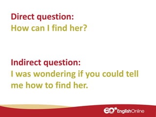 Direct question:
How can I find her?
Indirect question:
I was wondering if you could tell
me how to find her.
 