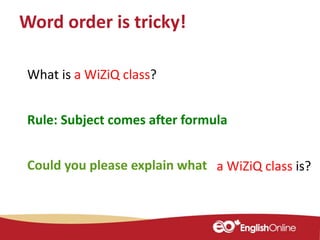 Word order is tricky!
What is a WiZiQ class?
Could you please explain what
Rule: Subject comes after formula
a WiZiQ class is?
 