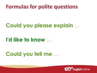 Formulas for polite questions
Could you please explain …
I'd like to know …
Could you tell me …
 