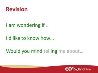 Revision
I am wondering if ..
I'd like to know how…
Would you mind telling me about…
 