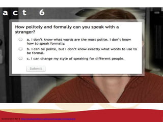 Speaking politely and formally
Screenshot of ACT 6 http://youliveandlearn.ca/lessons/language-training/act-6/
 