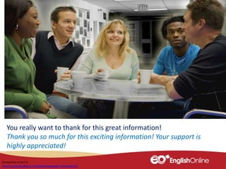 You really want to thank for this great information!
Thank you so much for this exciting information! Your support is
highly appreciated!
Screenshot of ACT 6
http://youliveandlearn.ca/lessons/language-training/act-6/
 