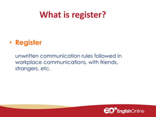 What is register?
• Register
unwritten communication rules followed in
workplace communications, with friends,
strangers, etc.
 