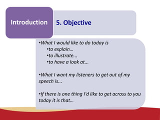 Make some
notes
5. ObjectiveIntroduction
•What I would like to do today is
•to explain…
•to illustrate...
•to have a look at...
•What I want my listeners to get out of my
speech is...
•If there is one thing I'd like to get across to you
today it is that…
 