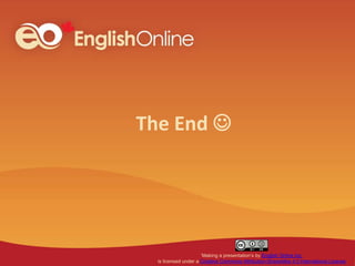 The End 
‘Making a presentation’s by English Online Inc.
is licensed under a Creative Commons Attribution-ShareAlike 4.0 International License
 