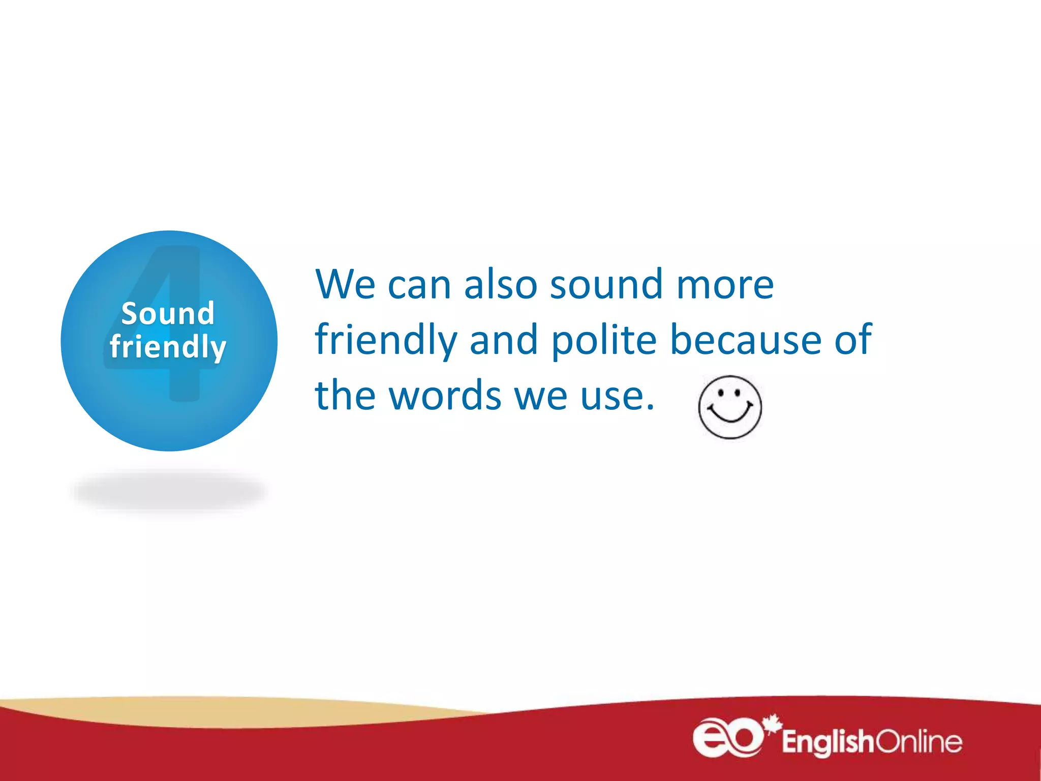 Sound
friendly
We can also sound more
friendly and polite because of
the words we use.
 