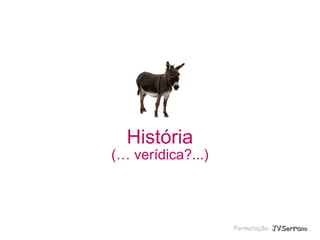 História

(… verídica?...)

Formatação: JVSerrano

 
