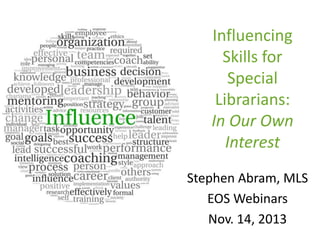 Influencing
Skills for
Special
Librarians:
In Our Own
Interest
Stephen Abram, MLS
EOS Webinars
Nov. 14, 2013

 