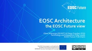 The EOSC Future project is co-funded by the
European Union Horizon Programme call
INFRAEOSC-03-2020, GrantAgreement 101017536
EOSC Architecture
the EOSC Future view
KlaasWierenga (GEANT) & Diego Scardaci (EGI)
Technology and Integration Pillar Leads
EOSC FutureTCB Chairs
 