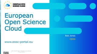 European
Open Science
Cloud
www.eosc-portal.eu
Bob Jones
CERN
ARCHIVER Open Market Consultation
5 June 2019
 