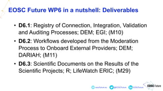 eoscfuture.eu @EOSCFuture EOSCfuture
EOSC Future WP6 in a nutshell: Deliverables
• D6.1: Registry of Connection, Integrati...