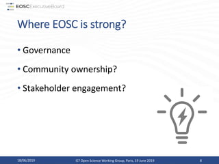 Where EOSC is strong?
• Governance
• Community ownership?
• Stakeholder engagement?
18/06/2019 G7 Open Science Working Group, Paris, 19 June 2019 8
 
