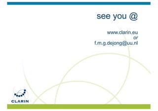 see you @
www.clarin.eu
or
f.m.g.dejong@uu.nl
 