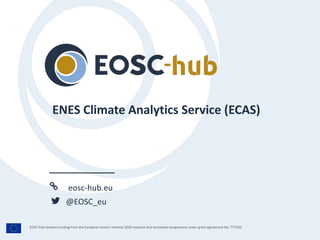 eosc-hub.eu
@EOSC_eu
EOSC-hub receives funding from the European Union’s Horizon 2020 research and innovation programme under grant agreement No. 777536.
ENES Climate Analytics Service (ECAS)
 