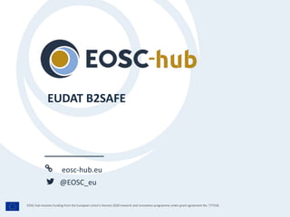eosc-hub.eu
@EOSC_eu
EOSC-hub receives funding from the European Union’s Horizon 2020 research and innovation programme under grant agreement No. 777536.
EUDAT B2SAFE
 