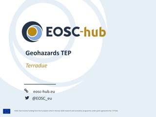 eosc-hub.eu
@EOSC_eu
EOSC-hub receives funding from the European Union’s Horizon 2020 research and innovation programme under grant agreement No. 777536.
Terradue
Geohazards TEP
 