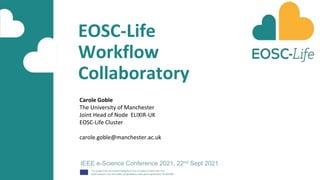 EOSC-Life
Workflow
Collaboratory
IEEE e-Science Conference 2021, 22nd Sept 2021
Carole Goble
The University of Manchester
Joint Head of Node ELIXIR-UK
EOSC-Life Cluster
carole.goble@manchester.ac.uk
 