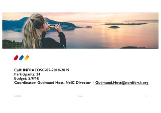 Call: INFRAEOSC-05-2018-2019
Participants: 24
Budget: 5.9M€
Coordinator: Gudmund Høst, NeIC Director - Gudmund.Host@nordforsk.org
16.4.2019 Footer 3
 