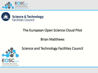 The European Open Science Cloud Pilot
Brian Matthews
Science and Technology Facilities Council
 