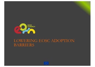 LOWERING EOSC ADOPTION
BARRIERS
 