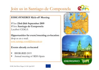Join us in Santiago de Compostela
EOSC-SYNERGY Kick-off Meeting
When: 23rd-26th September 2019
Where: Santiago de Compostela
Localhost: CESGA
Opportunities for event/meetting co-location:
drop us an e-mail.
eosc-synergy-coor@listas.csic.es
Events already co-located
§ IBERGRID 2019
§ Annual meeting of RDA-Spain
EOSC-Hub Week. Prague 10-12th April 2019
 