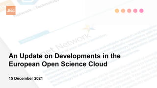 An Update on Developments in the
European Open Science Cloud
15 December 2021
 