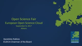 Open Science Fair
European Open Science Cloud
September 8, 2017
Athens
Apostolos Kakkos
EUDCA Chairman of the Board
 