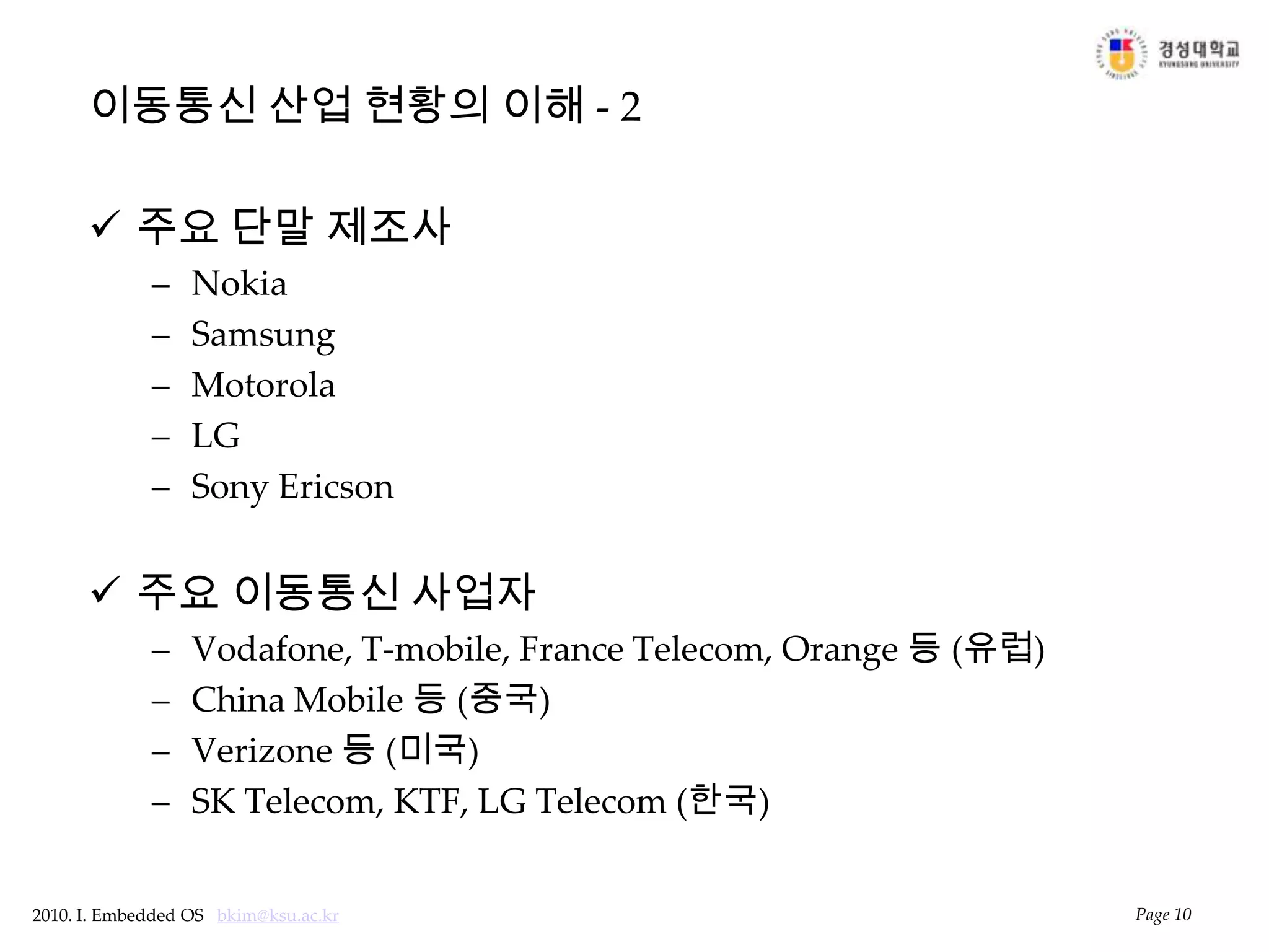 이동통신 산업 현황의 이해 - 2주요 단말 제조사NokiaSamsungMotorolaLGSony Ericson주요 이동통신 사업자Vodafone, T-mobile, France Telecom, Orange 등 (유럽)China Mobile 등 (중국)Verizone등 (미국)SK Telecom, KTF, LG Telecom (한국)Page 10