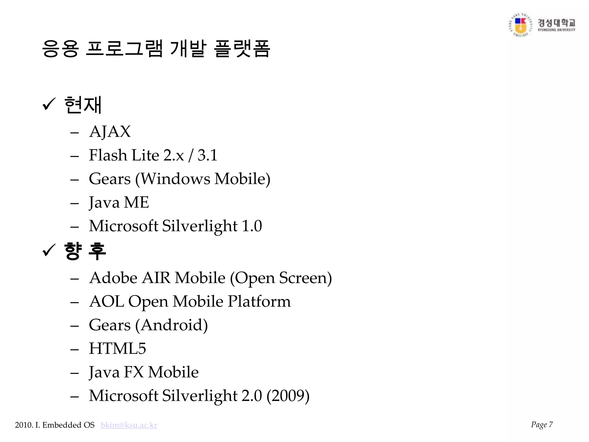 응용 프로그램 개발 플랫폼현재AJAXFlash Lite 2.x / 3.1Gears (Windows Mobile)Java MEMicrosoft Silverlight 1.0향 후Adobe AIR Mobile (Open Screen)AOL Open Mobile PlatformGears (Android)HTML5Java FX MobileMicrosoft Silverlight 2.0 (2009)Page 7