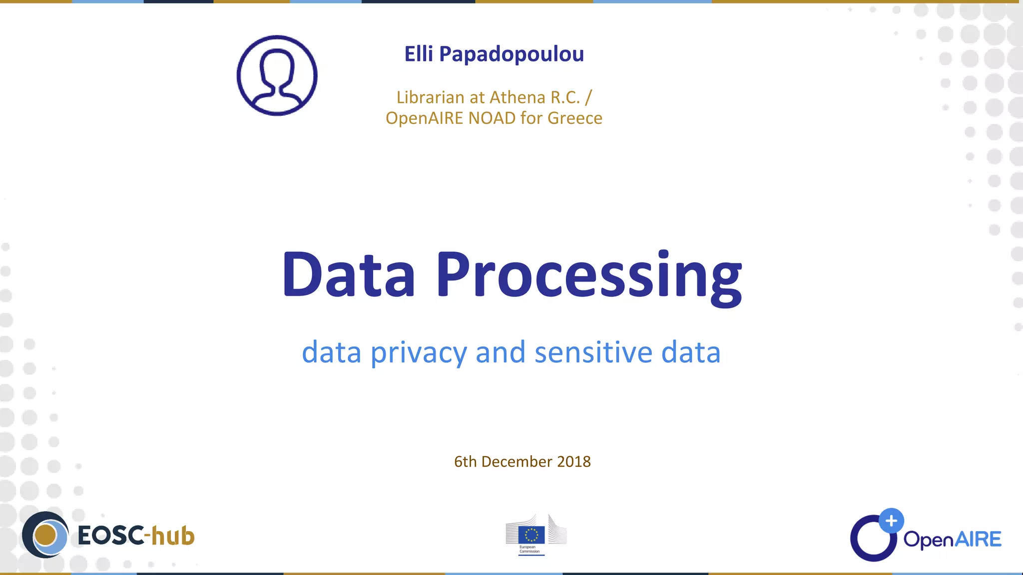data privacy and sensitive data
Elli Papadopoulou
Librarian at Athena R.C. /
OpenAIRE NOAD for Greece
Data Processing
6th December 2018
 