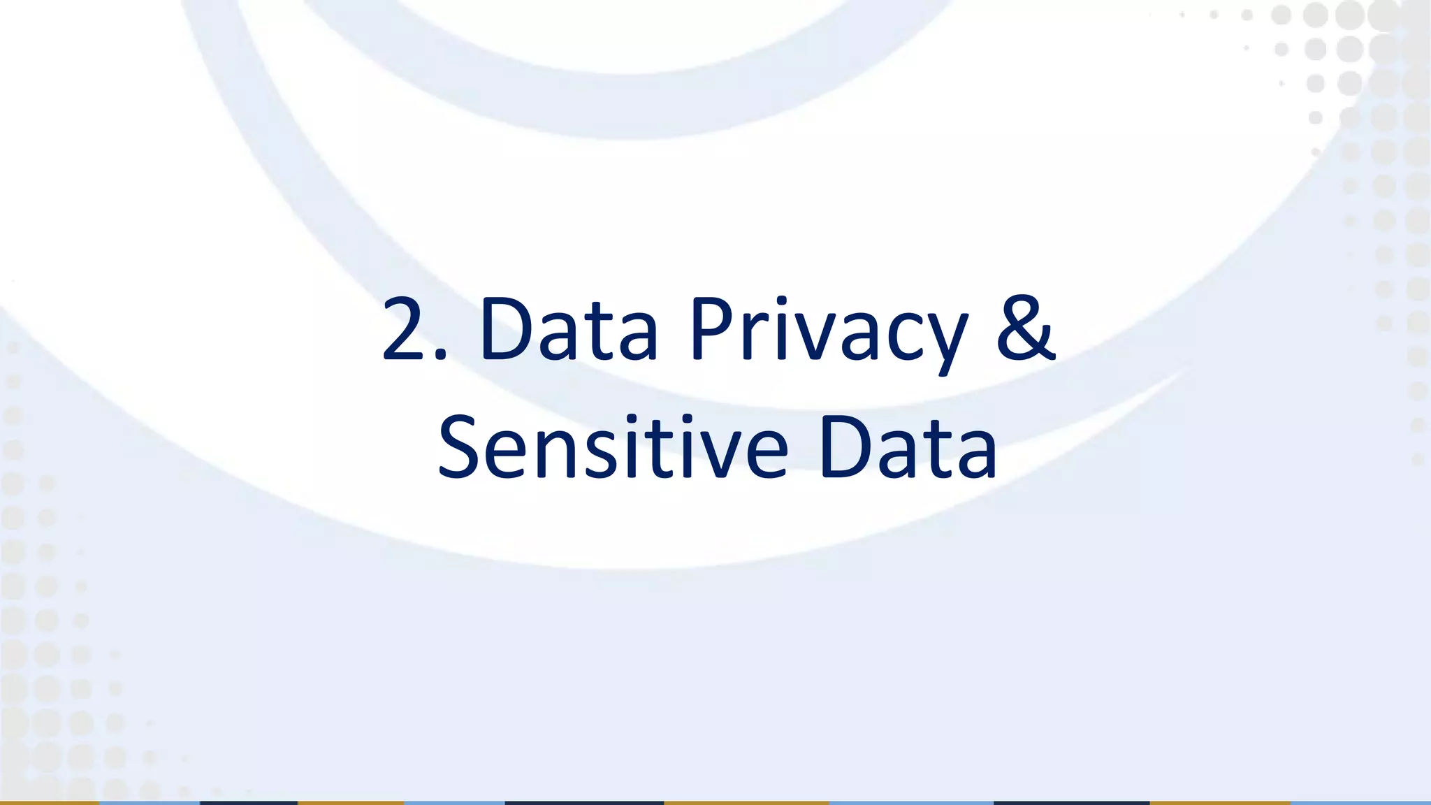 2. Data Privacy &
Sensitive Data
 