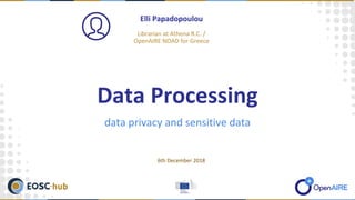 data privacy and sensitive data
Elli Papadopoulou
Librarian at Athena R.C. /
OpenAIRE NOAD for Greece
Data Processing
6th December 2018
 
