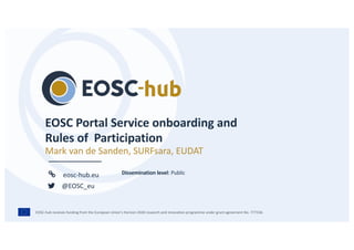 EOSC-hub receives funding from the European Union’s Horizon 2020 research and innovation programme under grant agreement No. 777536.
eosc-hub.eu
@EOSC_eu
Mark van de Sanden, SURFsara, EUDAT
Dissemination level: Public
 