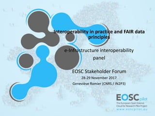 Interoperability	in	practice	and	FAIR	data	
principles	
e-Infrastructure	interoperability	
panel	
EOSC	Stakeholder	Forum	
28-29	November	2017	
Geneviève	Romier	(CNRS	/	IN2P3)
 