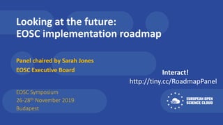 Looking at the future:
EOSC implementation roadmap
Panel chaired by Sarah Jones
EOSC Executive Board
EOSC Symposium
26-28th November 2019
Budapest
Interact!
http://tiny.cc/RoadmapPanel
 
